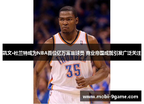 凯文·杜兰特成为NBA首位亿万富翁球员 商业帝国成就引发广泛关注