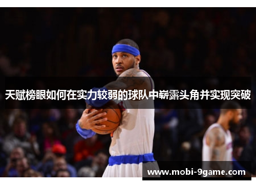 天赋榜眼如何在实力较弱的球队中崭露头角并实现突破