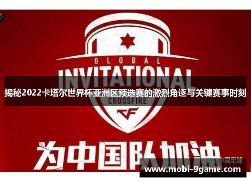 揭秘2022卡塔尔世界杯亚洲区预选赛的激烈角逐与关键赛事时刻
