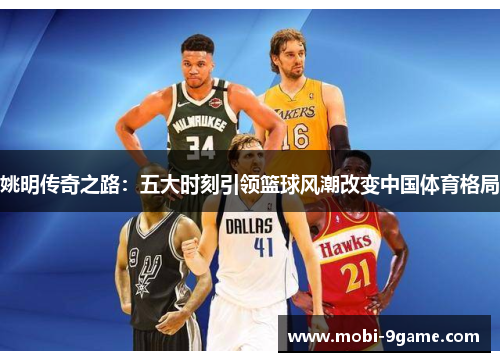 姚明传奇之路：五大时刻引领篮球风潮改变中国体育格局
