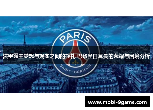 法甲霸主梦想与现实之间的挣扎 巴黎圣日耳曼的荣耀与困境分析