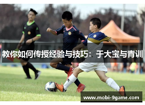 教你如何传授经验与技巧：于大宝与青训