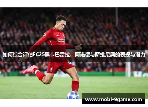 如何综合评估FC25黑卡巴雷拉、阿诺德与萨维尼奥的表现与潜力