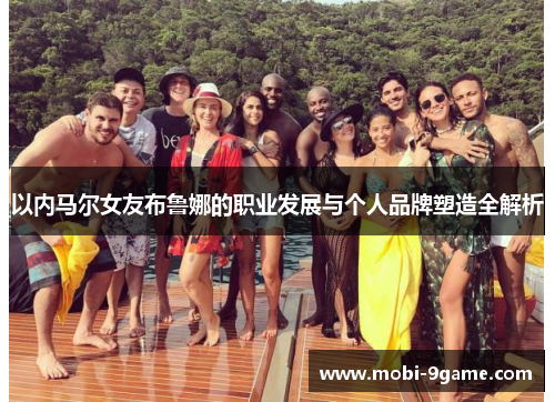 以内马尔女友布鲁娜的职业发展与个人品牌塑造全解析