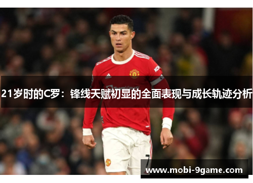 21岁时的C罗：锋线天赋初显的全面表现与成长轨迹分析