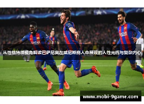 从性格特质视角解读巴萨尼奥在威尼斯商人中展现的人性光辉与复杂内心 从性格特质视角解读巴萨尼奥在威尼斯商人中展现的人性光辉与复杂内心