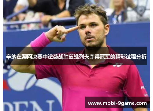 辛纳在澳网决赛中逆袭战胜兹维列夫夺得冠军的精彩过程分析