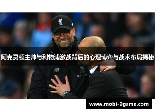 阿克灵顿主帅与利物浦激战背后的心理博弈与战术布局揭秘 阿克灵顿主帅与利物浦激战背后的心理博弈与战术布局揭秘