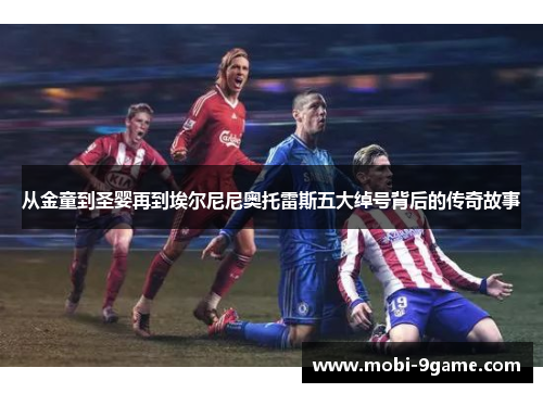 从金童到圣婴再到埃尔尼尼奥托雷斯五大绰号背后的传奇故事 从金童到圣婴再到埃尔尼尼奥托雷斯五大绰号背后的传奇故事