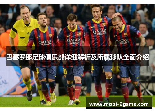 巴塞罗那足球俱乐部详细解析及所属球队全面介绍 巴塞罗那足球俱乐部详细解析及所属球队全面介绍
