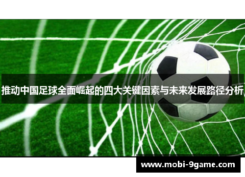 推动中国足球全面崛起的四大关键因素与未来发展路径分析 推动中国足球全面崛起的四大关键因素与未来发展路径分析