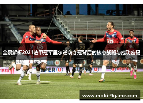 全景解析2021法甲冠军里尔逆袭夺冠背后的核心战略与成功密码 全景解析2021法甲冠军里尔逆袭夺冠背后的核心战略与成功密码