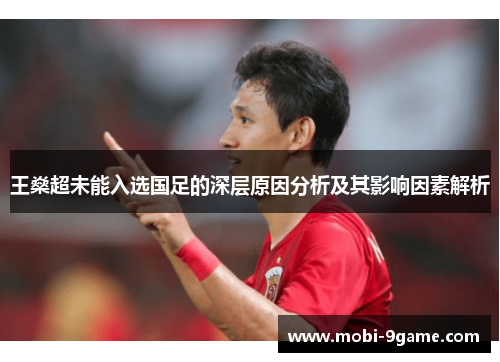王燊超未能入选国足的深层原因分析及其影响因素解析 王燊超未能入选国足的深层原因分析及其影响因素解析