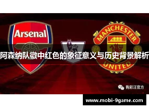 阿森纳队徽中红色的象征意义与历史背景解析
