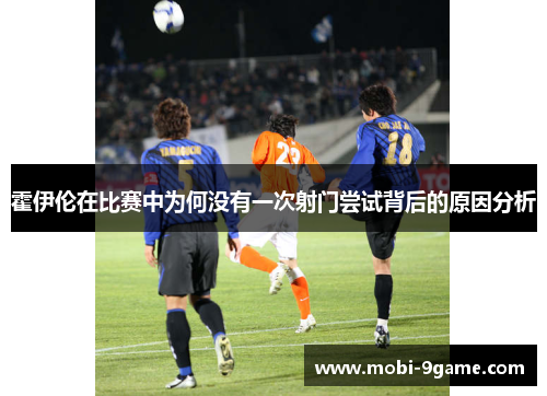 霍伊伦在比赛中为何没有一次射门尝试背后的原因分析