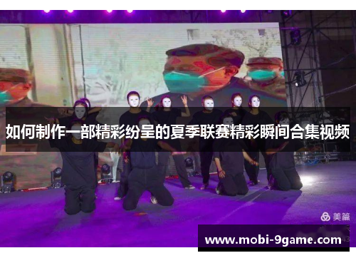 如何制作一部精彩纷呈的夏季联赛精彩瞬间合集视频 如何制作一部精彩纷呈的夏季联赛精彩瞬间合集视频