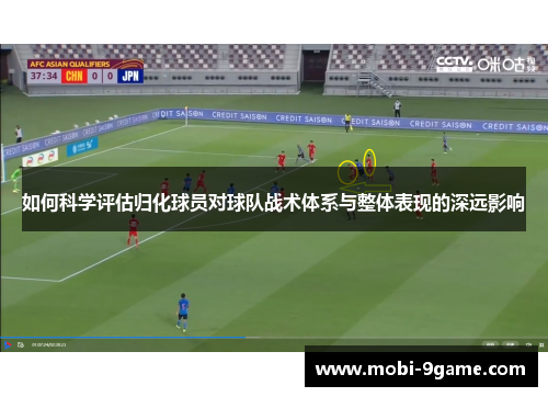 如何科学评估归化球员对球队战术体系与整体表现的深远影响 如何科学评估归化球员对球队战术体系与整体表现的深远影响