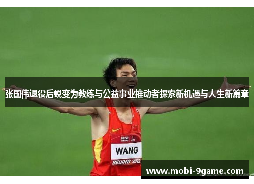 张国伟退役后蜕变为教练与公益事业推动者探索新机遇与人生新篇章