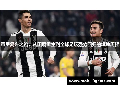 意甲复兴之路:从困境重生到全球足坛强势回归的辉煌历程 意甲复兴之路:从困境重生到全球足坛强势回归的辉煌历程