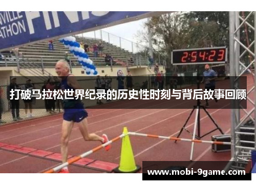 打破马拉松世界纪录的历史性时刻与背后故事回顾 打破马拉松世界纪录的历史性时刻与背后故事回顾