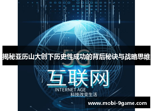 揭秘亚历山大创下历史性成功的背后秘诀与战略思维 揭秘亚历山大创下历史性成功的背后秘诀与战略思维