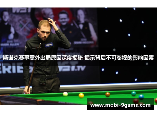 斯诺克赛事意外出局原因深度揭秘 揭示背后不可忽视的影响因素 斯诺克赛事意外出局原因深度揭秘 揭示背后不可忽视的影响因素