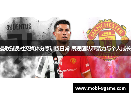 曼联球员社交媒体分享训练日常 展现团队凝聚力与个人成长 曼联球员社交媒体分享训练日常 展现团队凝聚力与个人成长