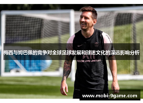 梅西与姆巴佩的竞争对全球足球发展和球迷文化的深远影响分析