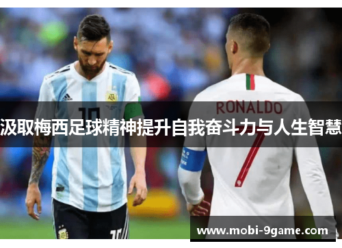 汲取梅西足球精神提升自我奋斗力与人生智慧 汲取梅西足球精神提升自我奋斗力与人生智慧