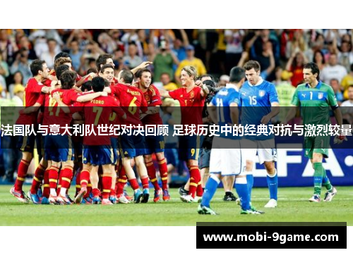 法国队与意大利队世纪对决回顾 足球历史中的经典对抗与激烈较量