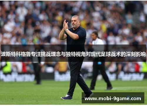 波斯特科格鲁专注挑战理念与独特视角对现代足球战术的深刻影响