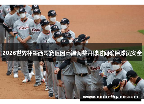 2026世界杯墨西哥赛区因高温调整开球时间确保球员安全