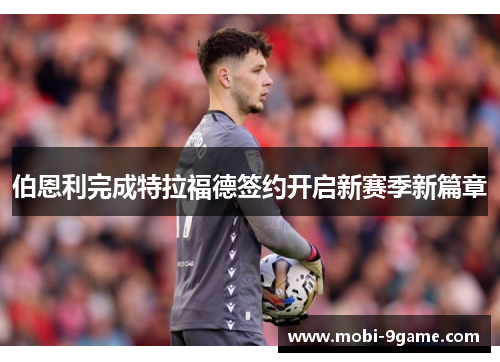 伯恩利完成特拉福德签约开启新赛季新篇章 伯恩利完成特拉福德签约开启新赛季新篇章