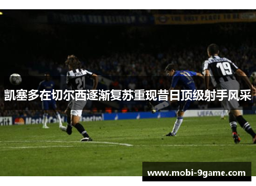 凯塞多在切尔西逐渐复苏重现昔日顶级射手风采 凯塞多在切尔西逐渐复苏重现昔日顶级射手风采