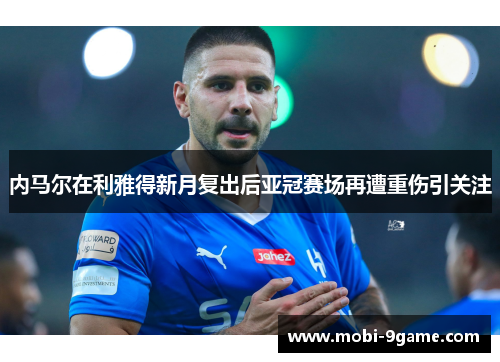 内马尔在利雅得新月复出后亚冠赛场再遭重伤引关注 内马尔在利雅得新月复出后亚冠赛场再遭重伤引关注