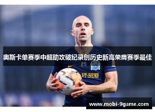 奥斯卡单赛季中超助攻破纪录创历史新高荣膺赛季最佳 奥斯卡单赛季中超助攻破纪录创历史新高荣膺赛季最佳