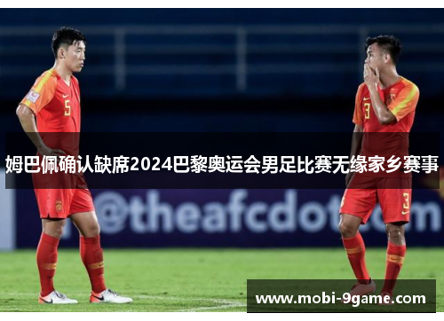 姆巴佩确认缺席2024巴黎奥运会男足比赛无缘家乡赛事 姆巴佩确认缺席2024巴黎奥运会男足比赛无缘家乡赛事