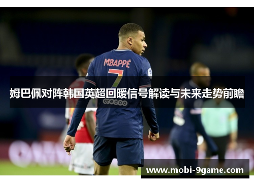 姆巴佩对阵韩国英超回暖信号解读与未来走势前瞻 姆巴佩对阵韩国英超回暖信号解读与未来走势前瞻