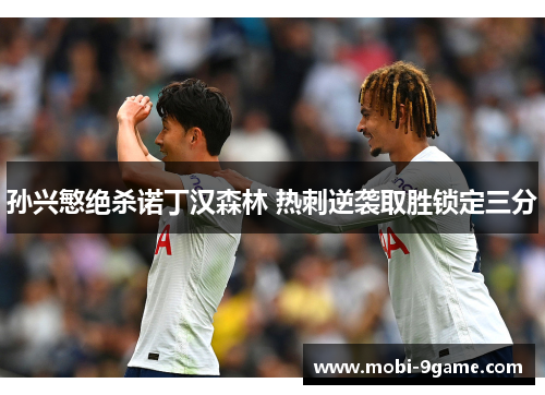 孙兴慜绝杀诺丁汉森林 热刺逆袭取胜锁定三分 孙兴慜绝杀诺丁汉森林 热刺逆袭取胜锁定三分