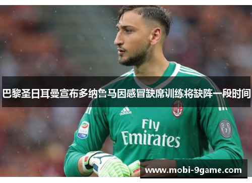 巴黎圣日耳曼宣布多纳鲁马因感冒缺席训练将缺阵一段时间 巴黎圣日耳曼宣布多纳鲁马因感冒缺席训练将缺阵一段时间