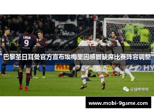 巴黎圣日耳曼官方宣布埃梅里因感冒缺席比赛阵容调整 巴黎圣日耳曼官方宣布埃梅里因感冒缺席比赛阵容调整