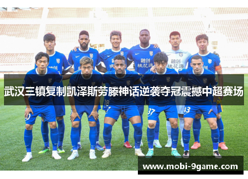 武汉三镇复制凯泽斯劳滕神话逆袭夺冠震撼中超赛场
