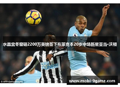 水晶宫冬窗砸2200万英镑签下布莱克本20岁中场新星亚当·沃顿