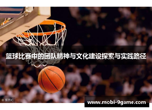 篮球比赛中的团队精神与文化建设探索与实践路径