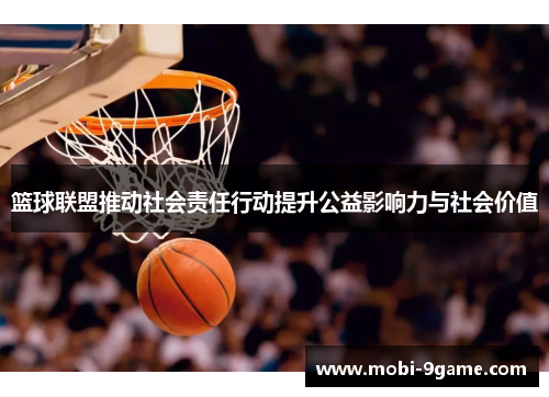 篮球联盟推动社会责任行动提升公益影响力与社会价值