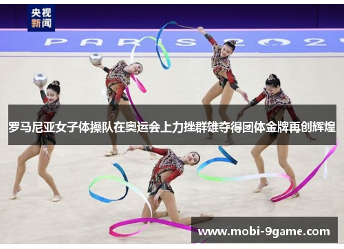 罗马尼亚女子体操队在奥运会上力挫群雄夺得团体金牌再创辉煌