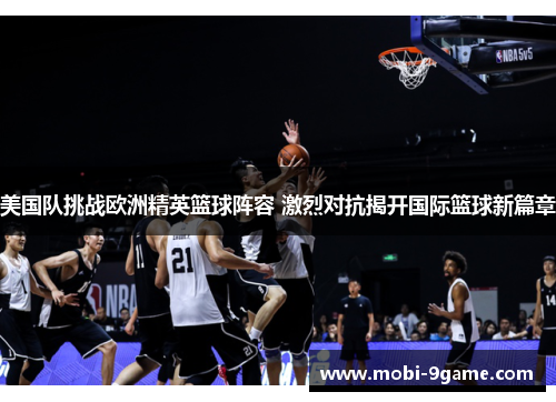 美国队挑战欧洲精英篮球阵容 激烈对抗揭开国际篮球新篇章