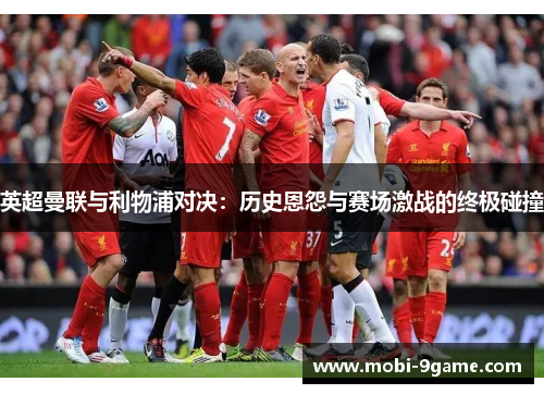 英超曼联与利物浦对决：历史恩怨与赛场激战的终极碰撞