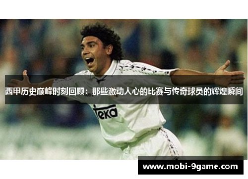 西甲历史巅峰时刻回顾:那些激动人心的比赛与传奇球员的辉煌瞬间 西甲历史巅峰时刻回顾:那些激动人心的比赛与传奇球员的辉煌瞬间
