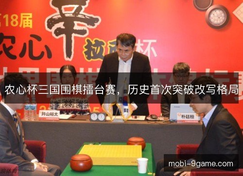 农心杯三国围棋擂台赛,历史首次突破改写格局 农心杯三国围棋擂台赛,历史首次突破改写格局